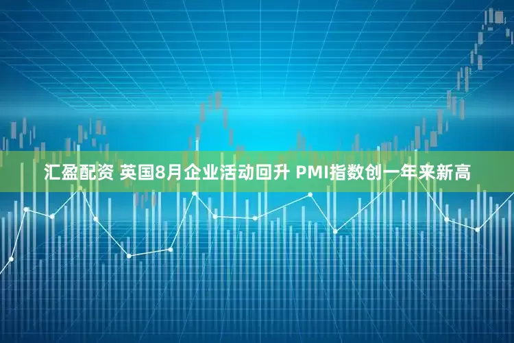 汇盈配资 英国8月企业活动回升 PMI指数创一年来新高