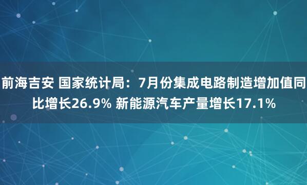 前海吉安 国家统计局：7月份集成电路制造增加值同比增长26.9% 新能源汽车产量增长17.1%