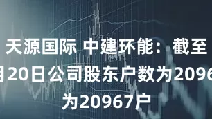 天源国际 中建环能：截至10月20日公司股东户数为20967户