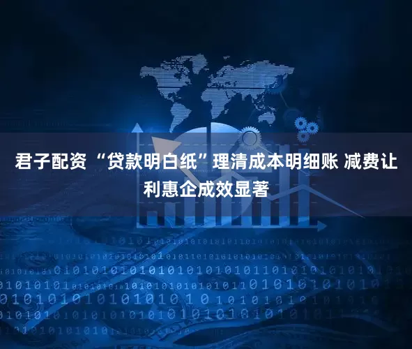 君子配资 “贷款明白纸”理清成本明细账 减费让利惠企成效显著