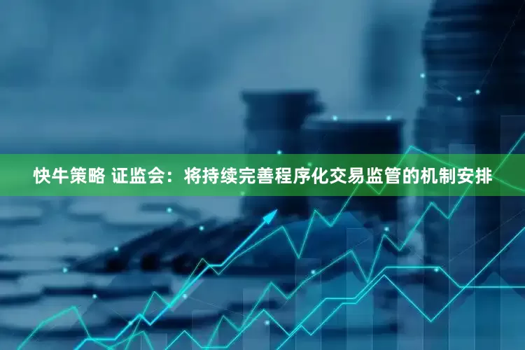 快牛策略 证监会：将持续完善程序化交易监管的机制安排